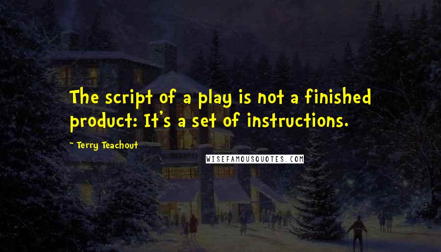 Terry Teachout Quotes: The script of a play is not a finished product: It's a set of instructions.