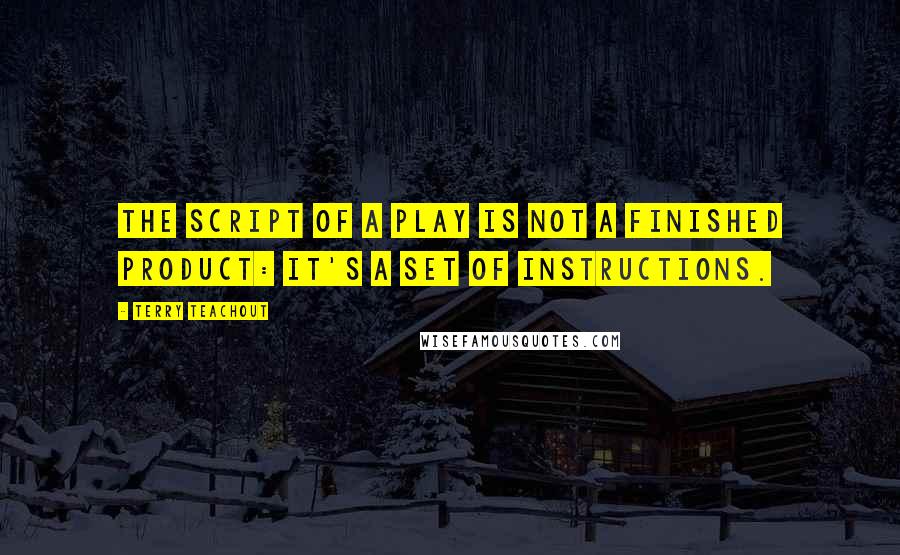 Terry Teachout Quotes: The script of a play is not a finished product: It's a set of instructions.