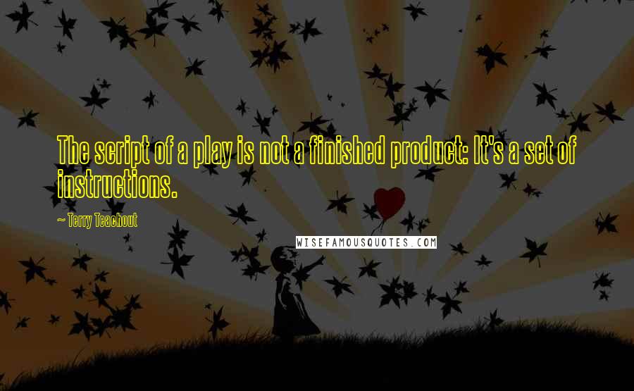 Terry Teachout Quotes: The script of a play is not a finished product: It's a set of instructions.