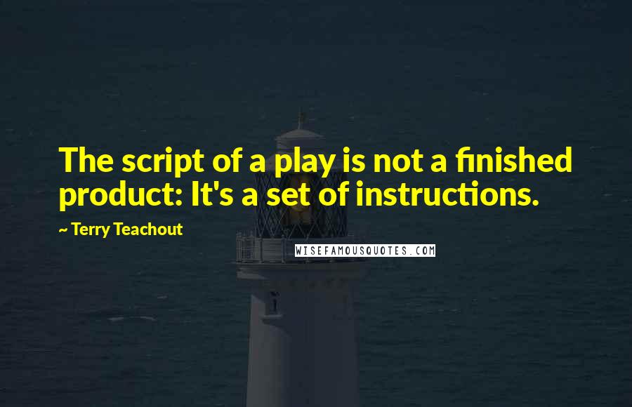 Terry Teachout Quotes: The script of a play is not a finished product: It's a set of instructions.