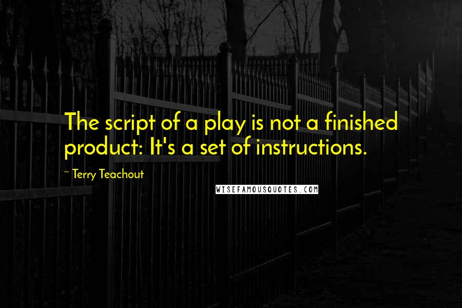 Terry Teachout Quotes: The script of a play is not a finished product: It's a set of instructions.