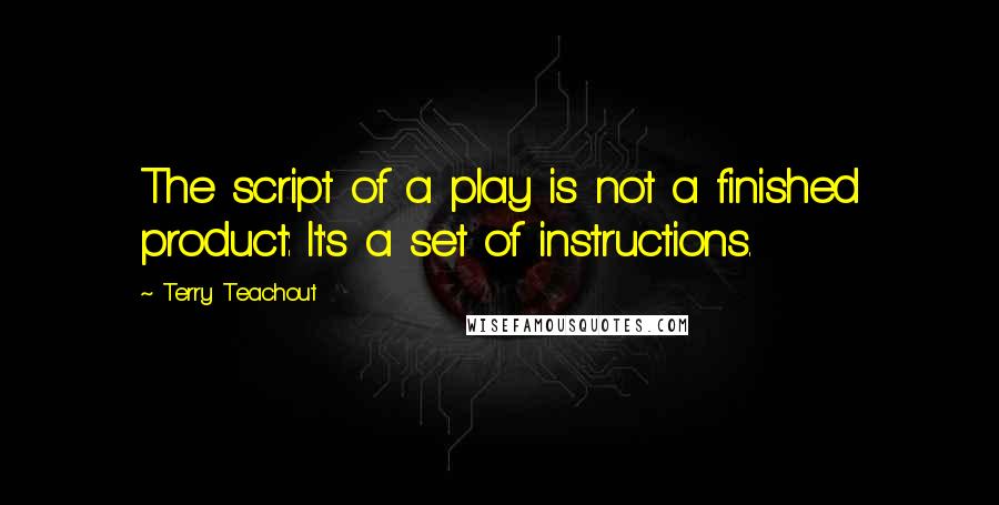 Terry Teachout Quotes: The script of a play is not a finished product: It's a set of instructions.