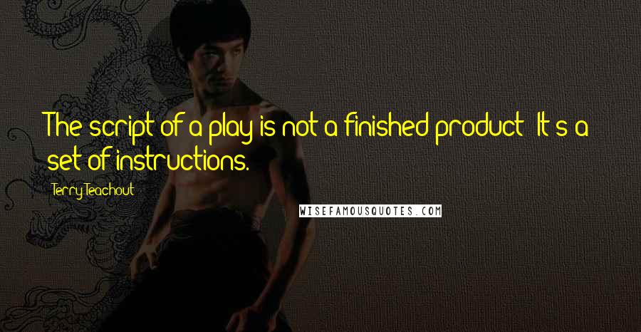 Terry Teachout Quotes: The script of a play is not a finished product: It's a set of instructions.