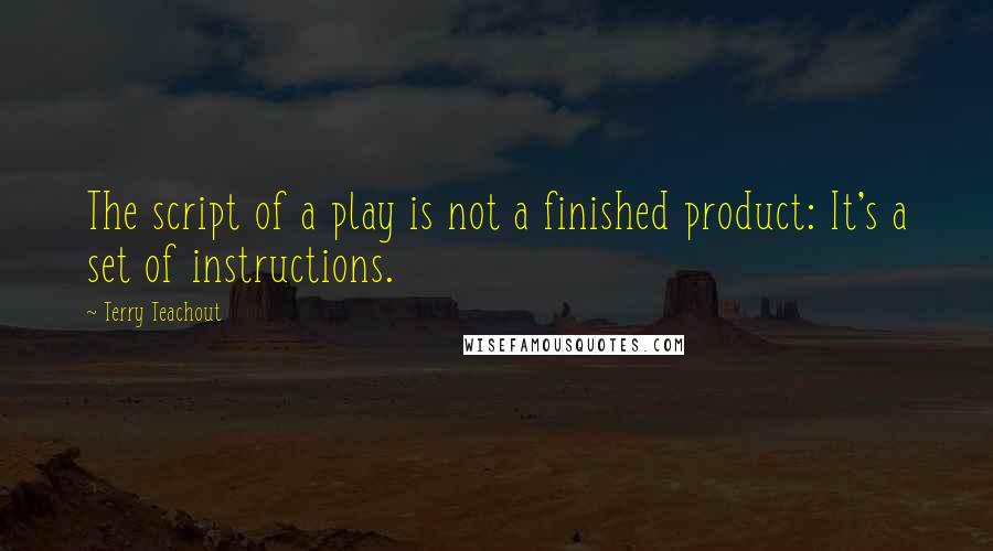 Terry Teachout Quotes: The script of a play is not a finished product: It's a set of instructions.