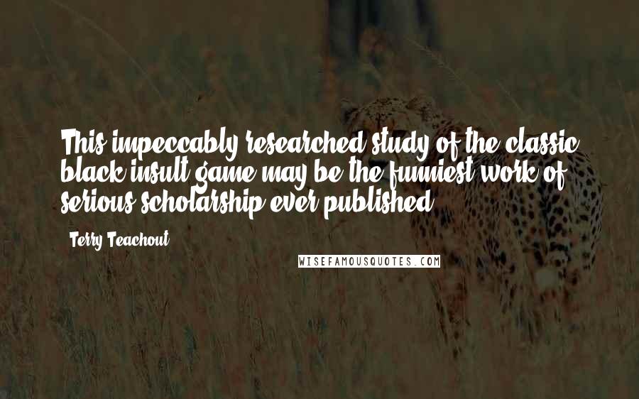 Terry Teachout Quotes: This impeccably researched study of the classic black insult game may be the funniest work of serious scholarship ever published.