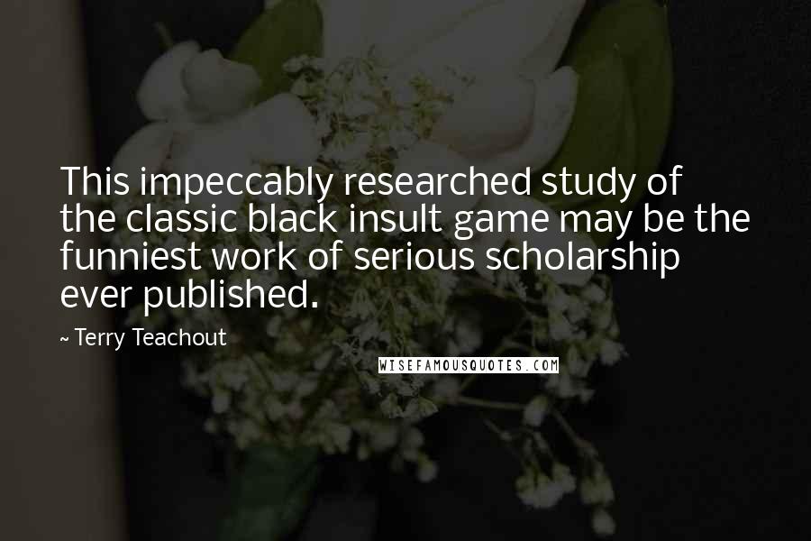 Terry Teachout Quotes: This impeccably researched study of the classic black insult game may be the funniest work of serious scholarship ever published.