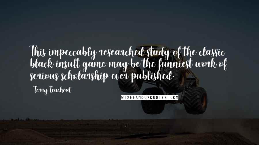 Terry Teachout Quotes: This impeccably researched study of the classic black insult game may be the funniest work of serious scholarship ever published.
