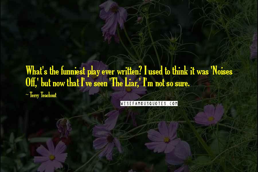 Terry Teachout Quotes: What's the funniest play ever written? I used to think it was 'Noises Off,' but now that I've seen 'The Liar,' I'm not so sure.