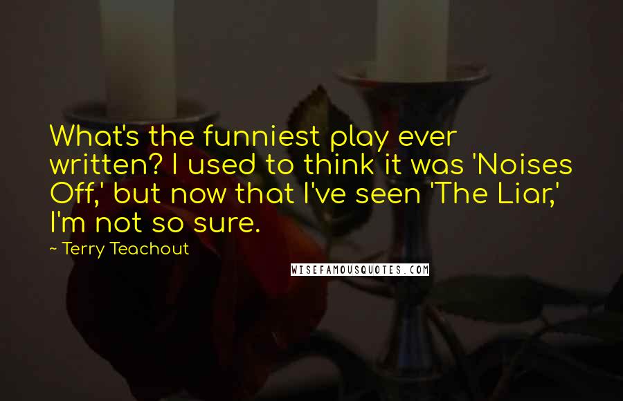 Terry Teachout Quotes: What's the funniest play ever written? I used to think it was 'Noises Off,' but now that I've seen 'The Liar,' I'm not so sure.