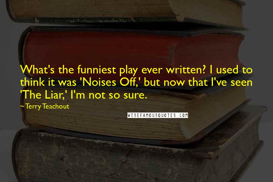 Terry Teachout Quotes: What's the funniest play ever written? I used to think it was 'Noises Off,' but now that I've seen 'The Liar,' I'm not so sure.