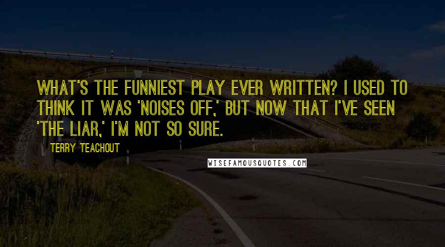 Terry Teachout Quotes: What's the funniest play ever written? I used to think it was 'Noises Off,' but now that I've seen 'The Liar,' I'm not so sure.