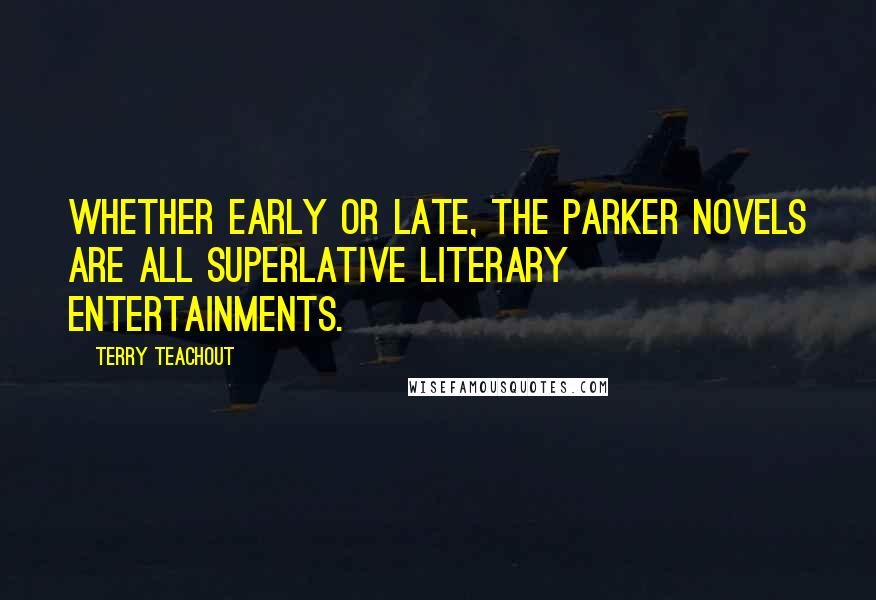 Terry Teachout Quotes: Whether early or late, the Parker novels are all superlative literary entertainments.