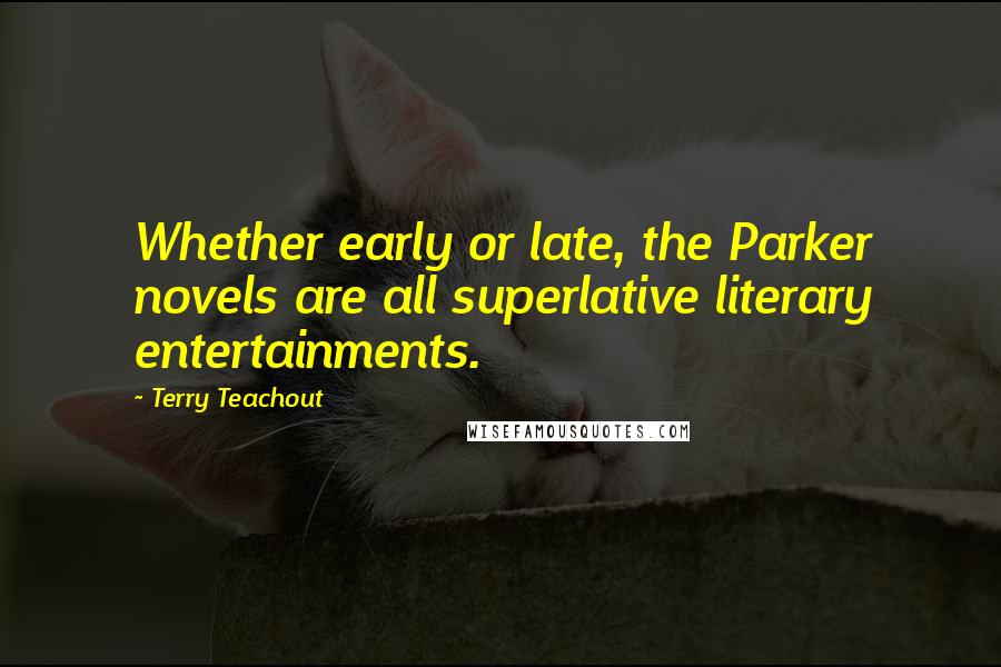 Terry Teachout Quotes: Whether early or late, the Parker novels are all superlative literary entertainments.