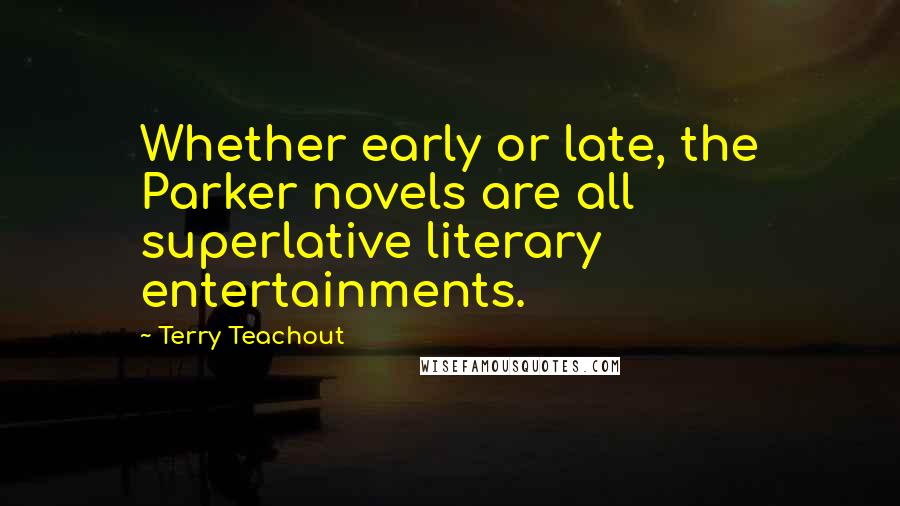 Terry Teachout Quotes: Whether early or late, the Parker novels are all superlative literary entertainments.