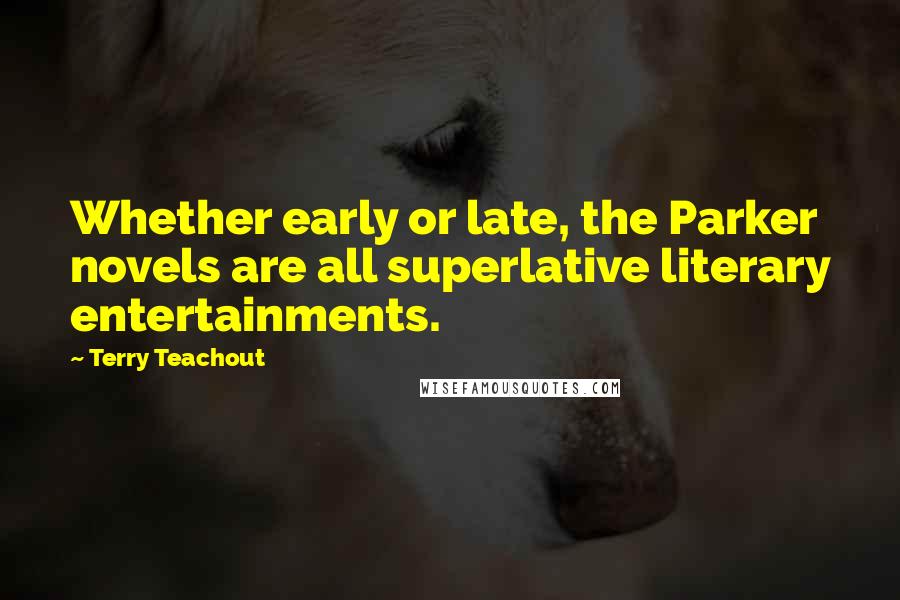 Terry Teachout Quotes: Whether early or late, the Parker novels are all superlative literary entertainments.