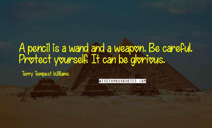 Terry Tempest Williams Quotes: A pencil is a wand and a weapon. Be careful. Protect yourself. It can be glorious.