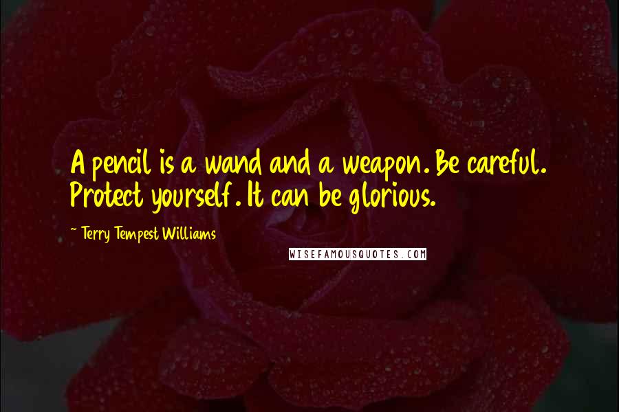 Terry Tempest Williams Quotes: A pencil is a wand and a weapon. Be careful. Protect yourself. It can be glorious.