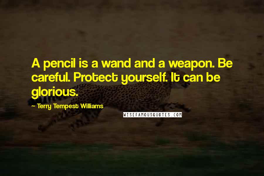 Terry Tempest Williams Quotes: A pencil is a wand and a weapon. Be careful. Protect yourself. It can be glorious.