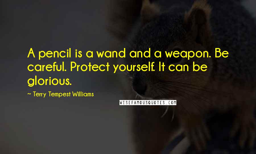 Terry Tempest Williams Quotes: A pencil is a wand and a weapon. Be careful. Protect yourself. It can be glorious.