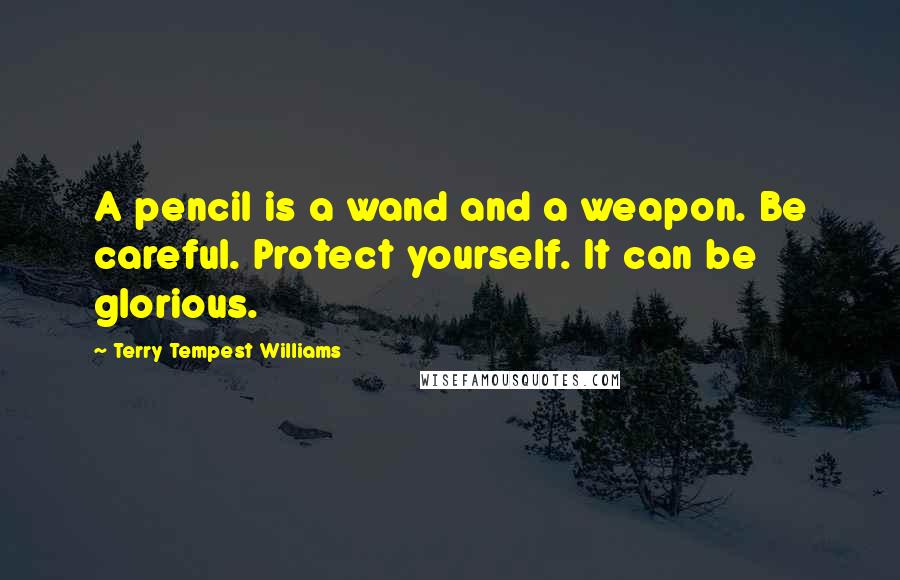 Terry Tempest Williams Quotes: A pencil is a wand and a weapon. Be careful. Protect yourself. It can be glorious.