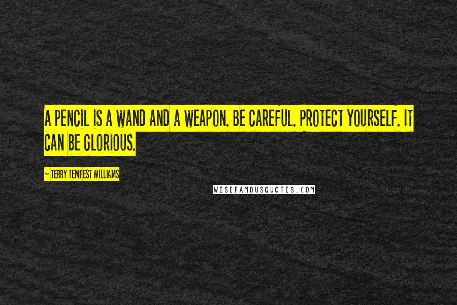 Terry Tempest Williams Quotes: A pencil is a wand and a weapon. Be careful. Protect yourself. It can be glorious.