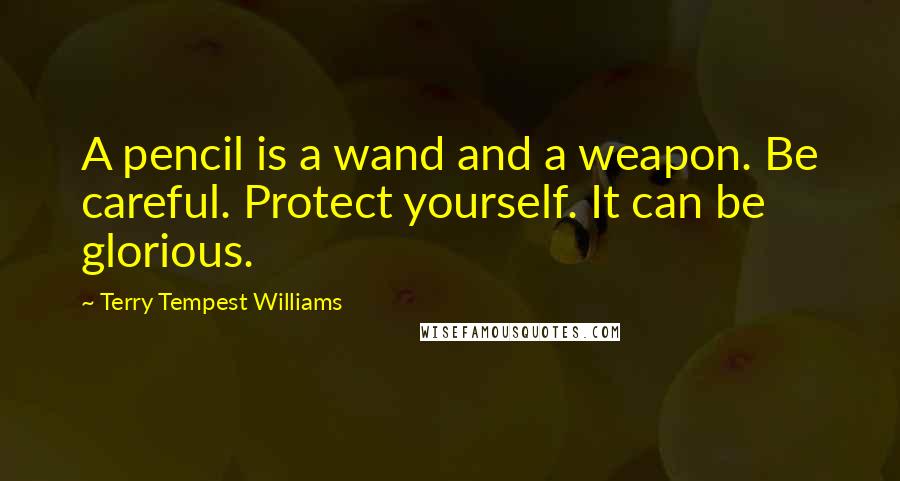 Terry Tempest Williams Quotes: A pencil is a wand and a weapon. Be careful. Protect yourself. It can be glorious.