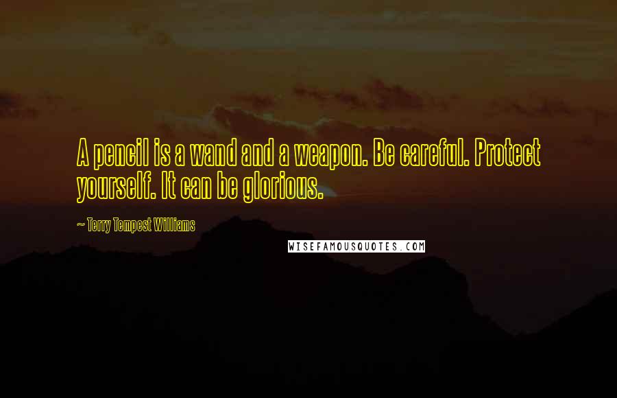 Terry Tempest Williams Quotes: A pencil is a wand and a weapon. Be careful. Protect yourself. It can be glorious.