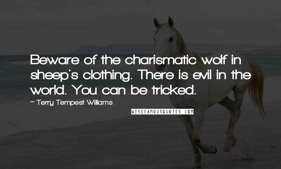 Terry Tempest Williams Quotes: Beware of the charismatic wolf in sheep's clothing. There is evil in the world. You can be tricked.