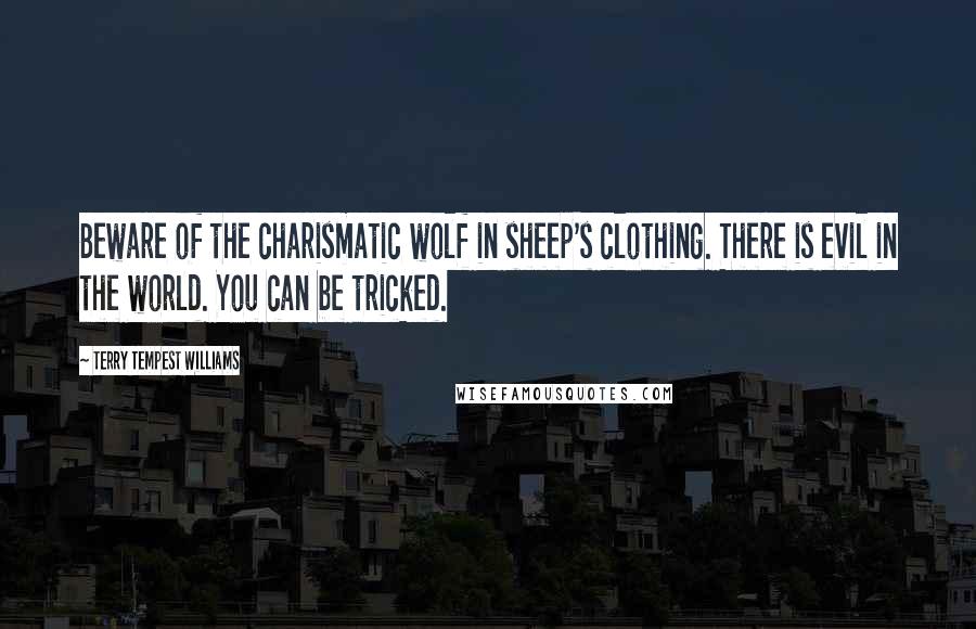 Terry Tempest Williams Quotes: Beware of the charismatic wolf in sheep's clothing. There is evil in the world. You can be tricked.