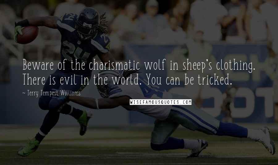 Terry Tempest Williams Quotes: Beware of the charismatic wolf in sheep's clothing. There is evil in the world. You can be tricked.