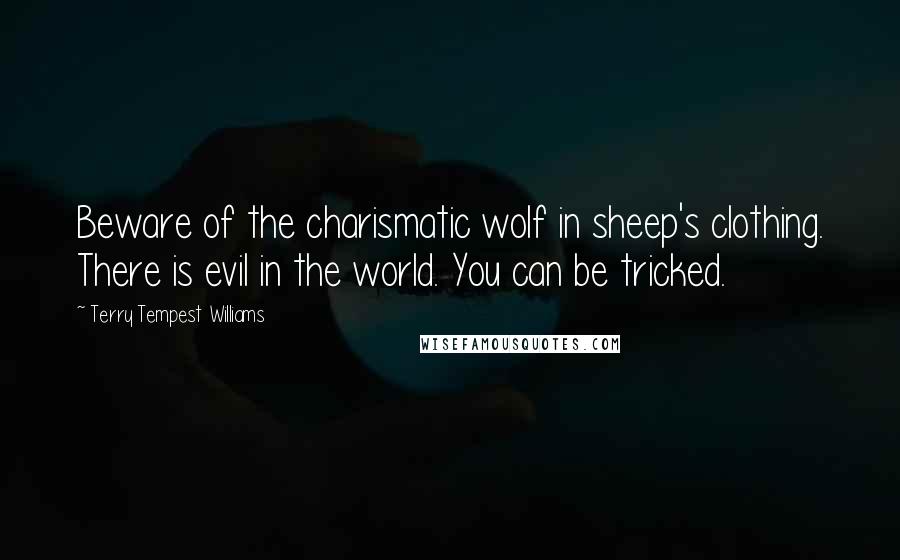 Terry Tempest Williams Quotes: Beware of the charismatic wolf in sheep's clothing. There is evil in the world. You can be tricked.