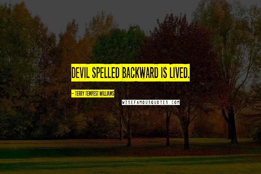Terry Tempest Williams Quotes: Devil spelled backward is Lived.