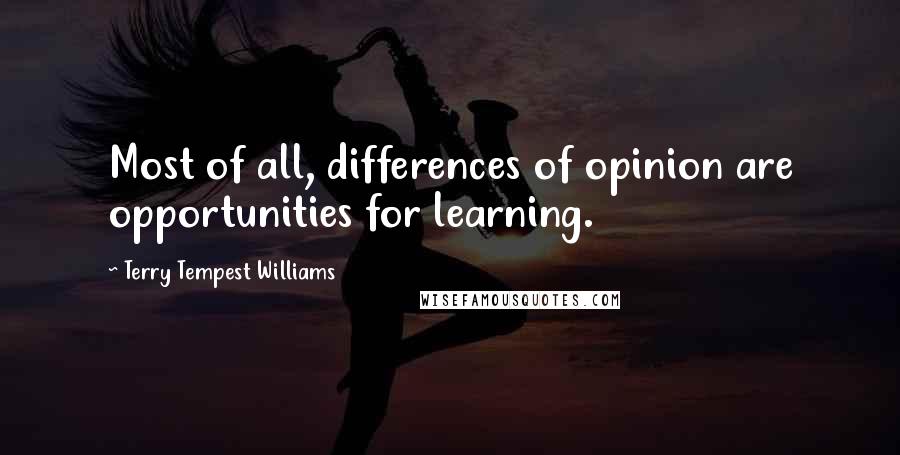 Terry Tempest Williams Quotes: Most of all, differences of opinion are opportunities for learning.