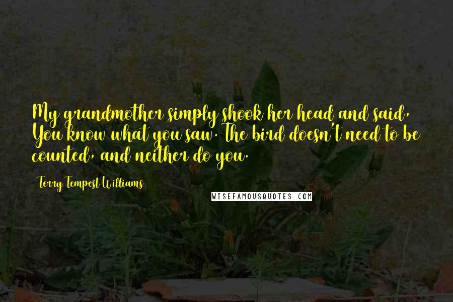 Terry Tempest Williams Quotes: My grandmother simply shook her head and said, You know what you saw. The bird doesn't need to be counted, and neither do you.