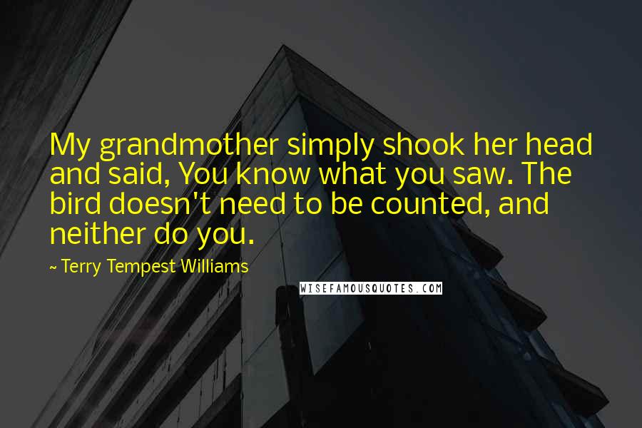 Terry Tempest Williams Quotes: My grandmother simply shook her head and said, You know what you saw. The bird doesn't need to be counted, and neither do you.