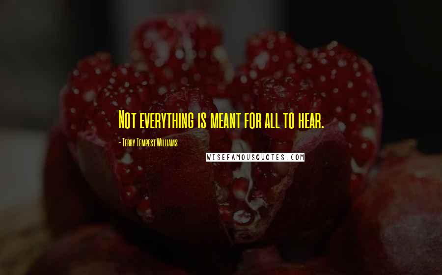 Terry Tempest Williams Quotes: Not everything is meant for all to hear.