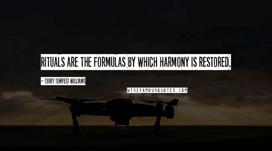 Terry Tempest Williams Quotes: Rituals are the formulas by which harmony is restored.