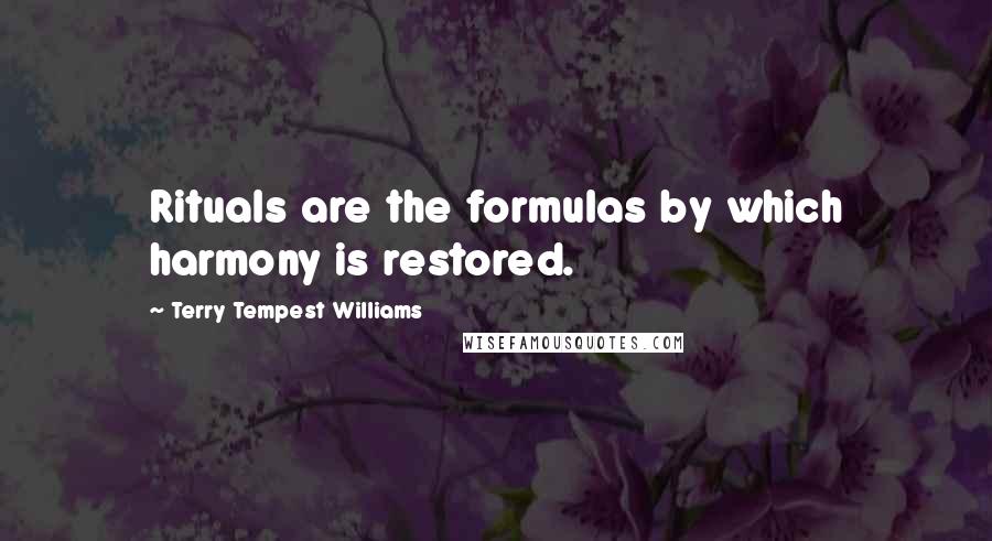 Terry Tempest Williams Quotes: Rituals are the formulas by which harmony is restored.