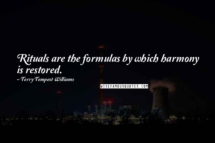 Terry Tempest Williams Quotes: Rituals are the formulas by which harmony is restored.