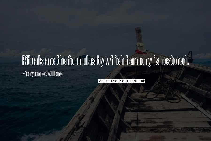 Terry Tempest Williams Quotes: Rituals are the formulas by which harmony is restored.