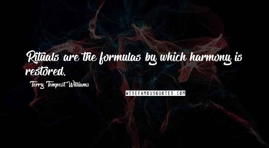 Terry Tempest Williams Quotes: Rituals are the formulas by which harmony is restored.