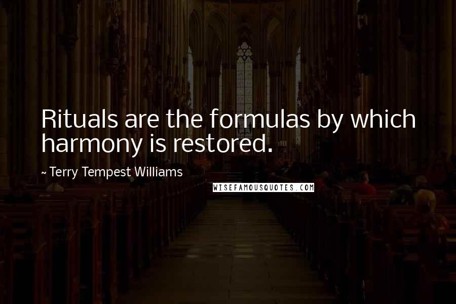 Terry Tempest Williams Quotes: Rituals are the formulas by which harmony is restored.