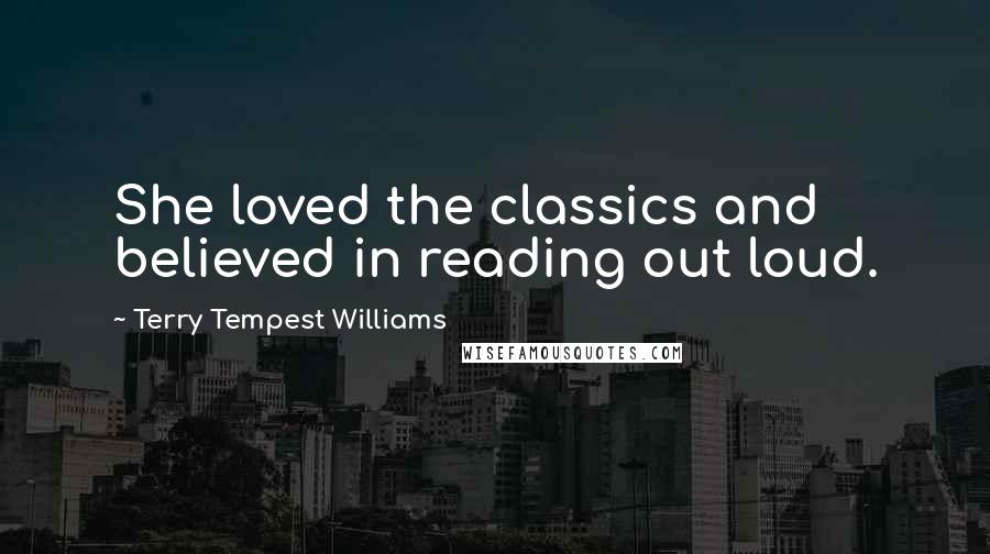 Terry Tempest Williams Quotes: She loved the classics and believed in reading out loud.