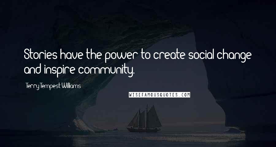 Terry Tempest Williams Quotes: Stories have the power to create social change and inspire community.