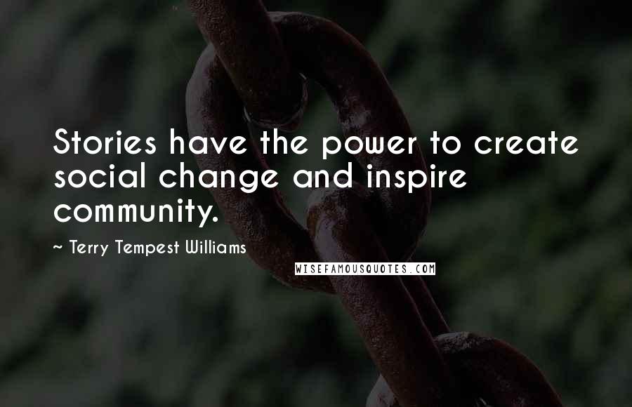 Terry Tempest Williams Quotes: Stories have the power to create social change and inspire community.
