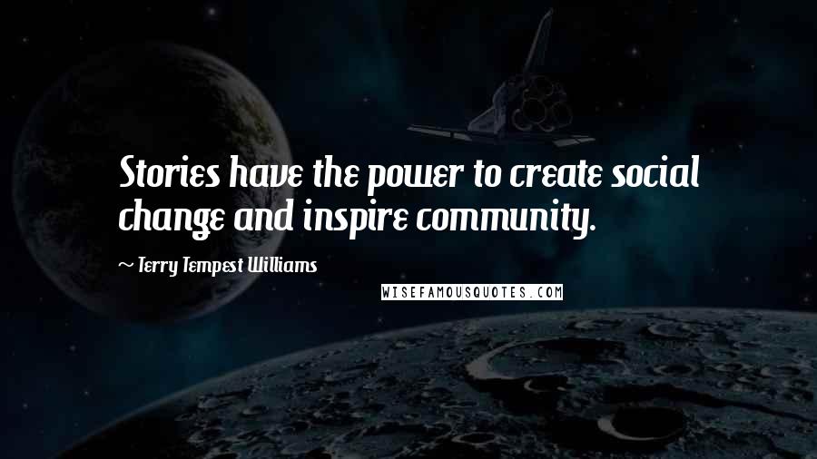 Terry Tempest Williams Quotes: Stories have the power to create social change and inspire community.