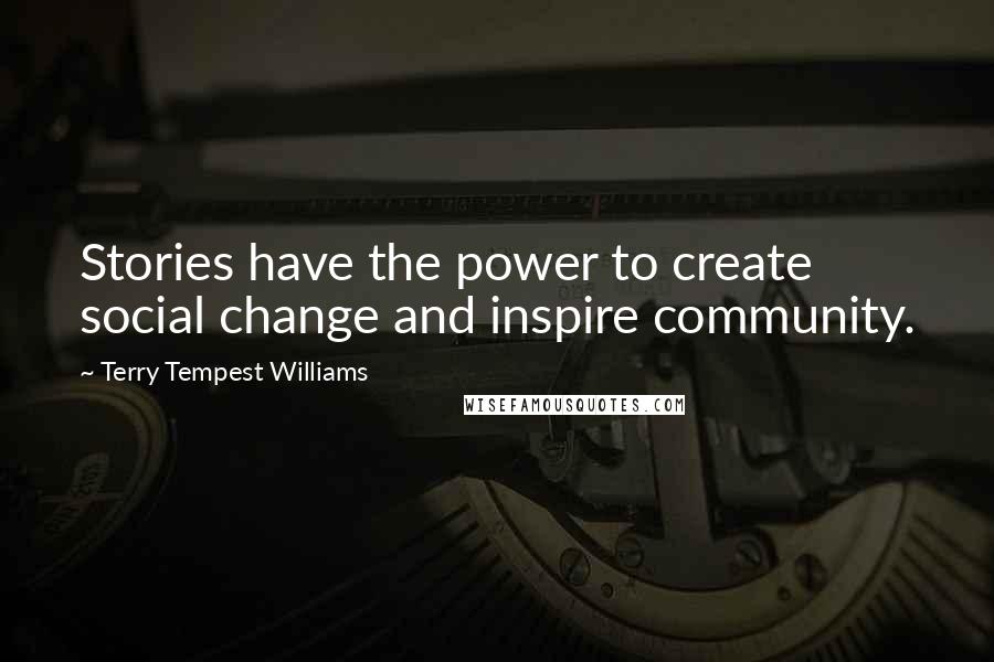 Terry Tempest Williams Quotes: Stories have the power to create social change and inspire community.