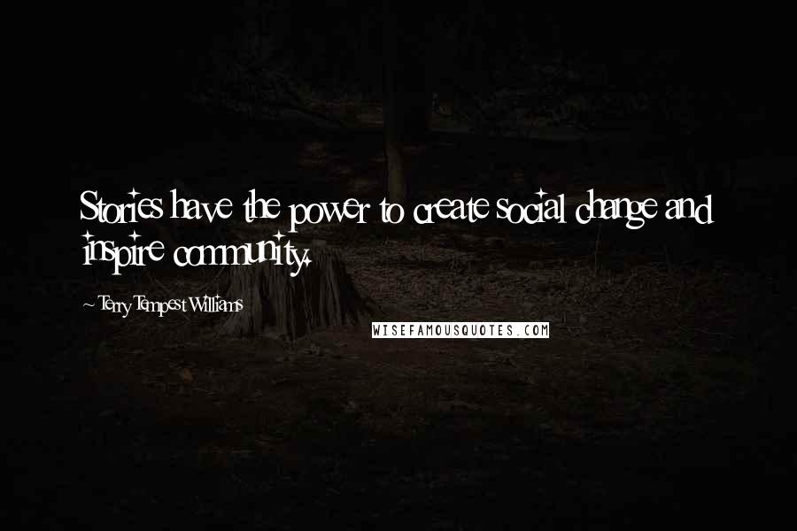 Terry Tempest Williams Quotes: Stories have the power to create social change and inspire community.