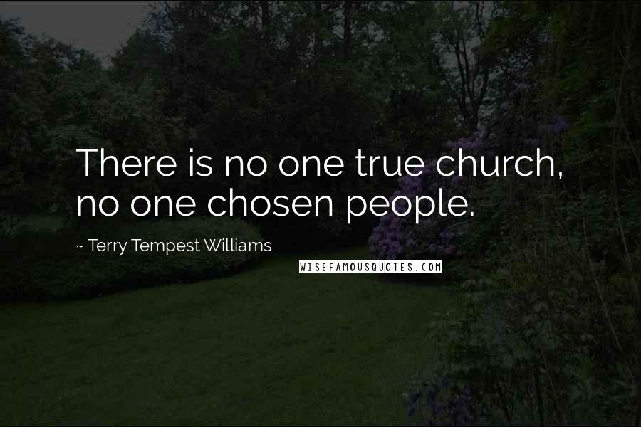 Terry Tempest Williams Quotes: There is no one true church, no one chosen people.