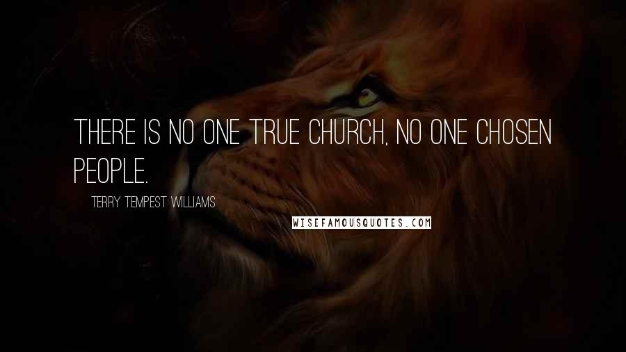 Terry Tempest Williams Quotes: There is no one true church, no one chosen people.